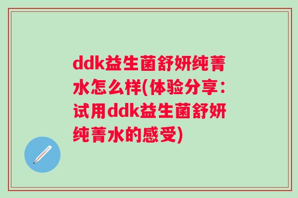 ddk益生菌舒妍纯菁水怎么样(体验分享：试用ddk益生菌舒妍纯菁水的感受)