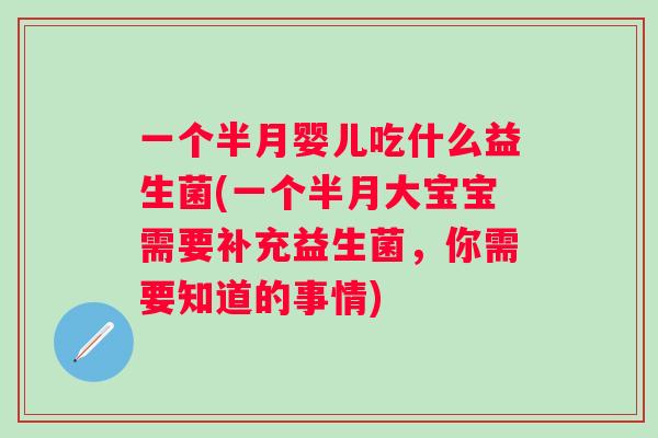 一个半月婴儿吃什么益生菌(一个半月大宝宝需要补充益生菌,你需要知道的事情) 一个半月婴儿吃什么益生菌(一个半月大宝宝需要补充益生菌,你需要知道的事情)