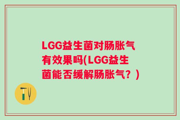 LGG益生菌对肠有效果吗(LGG益生菌能否缓解肠？)