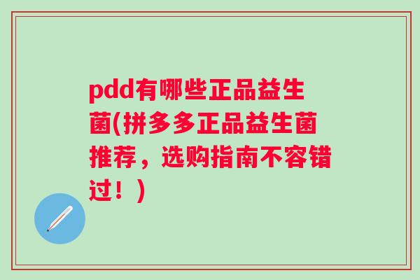 pdd有哪些正品益生菌(拼多多正品益生菌推荐,选购指南不容错过!) pdd有哪些正品益生菌(拼多多正品益生菌推荐,选购指南不容错过!)