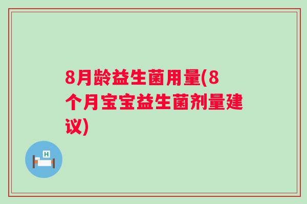 8月龄益生菌用量(8个月宝宝益生菌剂量建议) 8月龄益生菌用量(8个月宝宝益生菌剂量建议)