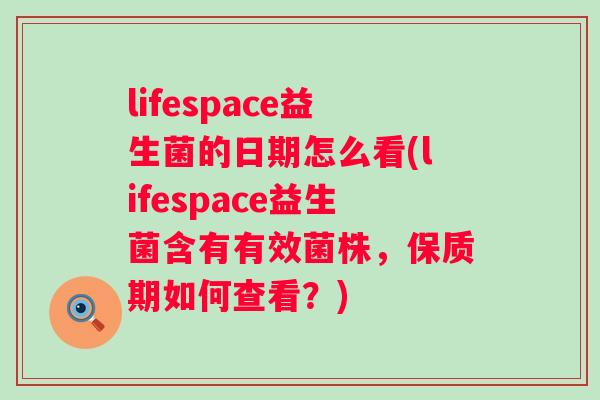 lifespace益生菌的日期怎么看(lifespace益生菌含有有效菌株，保质期如何查看？)
