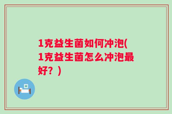 1克益生菌如何冲泡(1克益生菌怎么冲泡好？)