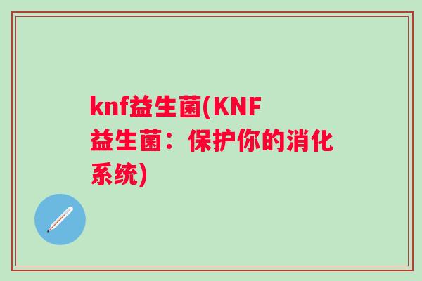 knf益生菌(KNF益生菌:保护你的消化系统) knf益生菌(KNF益生菌:保护你的消化系统)