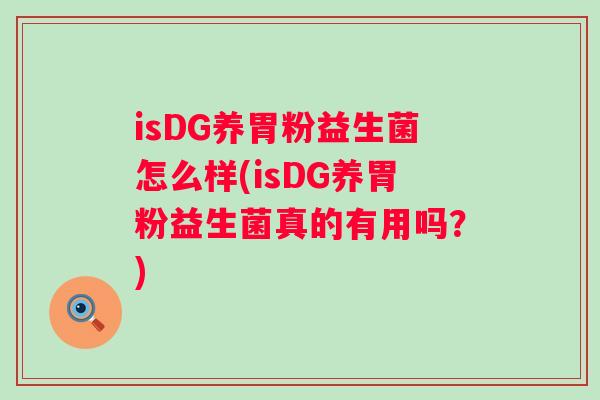 isDG养胃粉益生菌怎么样(isDG养胃粉益生菌真的有用吗?) isDG养胃粉益生菌怎么样(isDG养胃粉益生菌真的有用吗?)