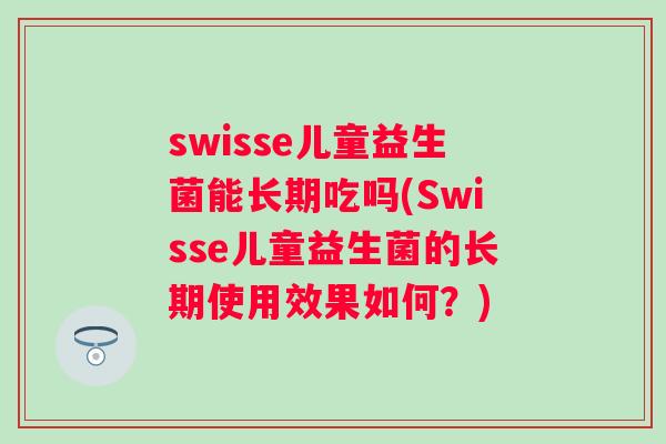 swisse儿童益生菌能长期吃吗(Swisse儿童益生菌的长期使用效果如何？)