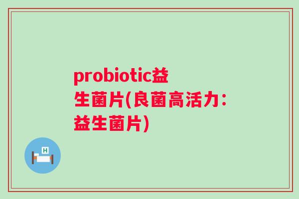 probiotic益生菌片(良菌高活力：益生菌片)