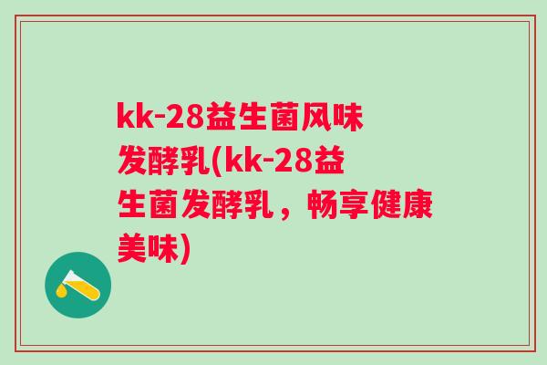 kk-28益生菌风味发酵乳(kk-28益生菌发酵乳，畅享健康美味)