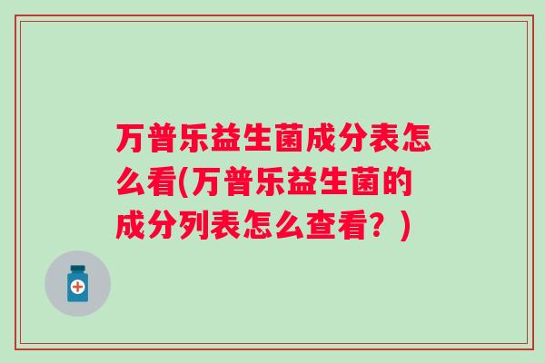 万普乐益生菌成分表怎么看(万普乐益生菌的成分列表怎么查看?) 万普乐益生菌成分表怎么看(万普乐益生菌的成分列表怎么查看?)