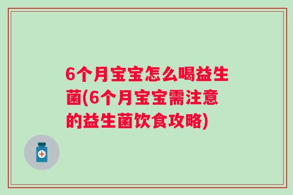 6个月宝宝怎么喝益生菌(6个月宝宝需注意的益生菌饮食攻略) 6个月宝宝怎么喝益生菌(6个月宝宝需注意的益生菌饮食攻略)