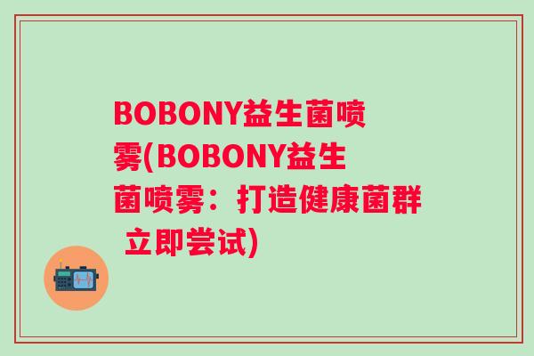 BOBONY益生菌喷雾(BOBONY益生菌喷雾:打造健康菌群 立即尝试) BOBONY益生菌喷雾(BOBONY益生菌喷雾:打造健康菌群 立即尝试)