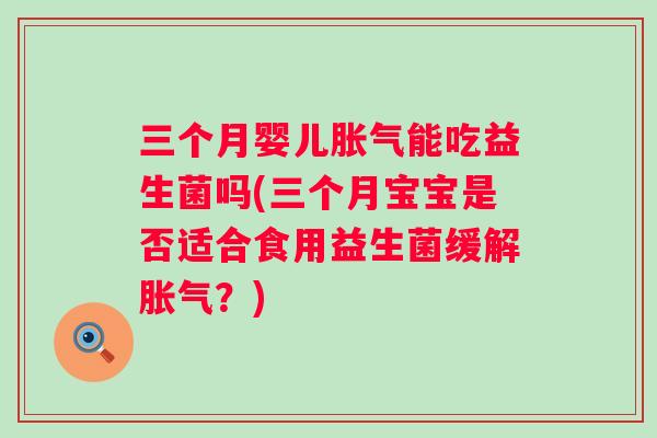 三个月婴儿能吃益生菌吗(三个月宝宝是否适合食用益生菌缓解？)