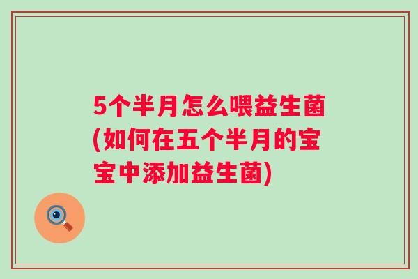 5个半月怎么喂益生菌(如何在五个半月的宝宝中添加益生菌) 5个半月怎么喂益生菌(如何在五个半月的宝宝中添加益生菌)
