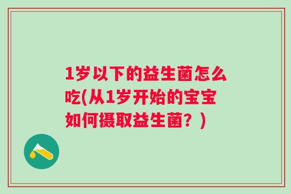 1岁以下的益生菌怎么吃(从1岁开始的宝宝如何摄取益生菌？)