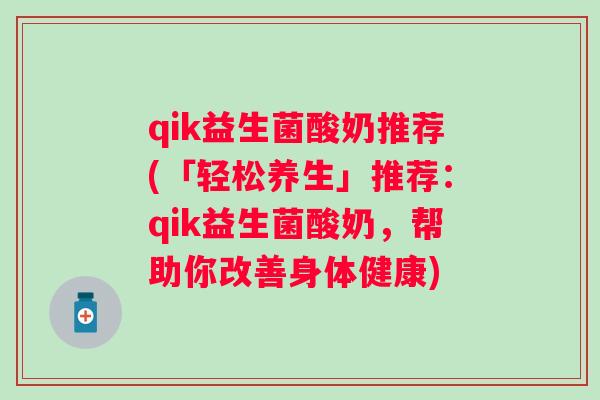 qik益生菌酸奶推荐(「轻松养生」推荐:qik益生菌酸奶,帮助你改善身体健康) qik益生菌酸奶推荐(「轻松养生」推荐:qik益生菌酸奶,帮助你改善身体健康)
