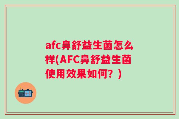 afc鼻舒益生菌怎么样(AFC鼻舒益生菌使用效果如何？)