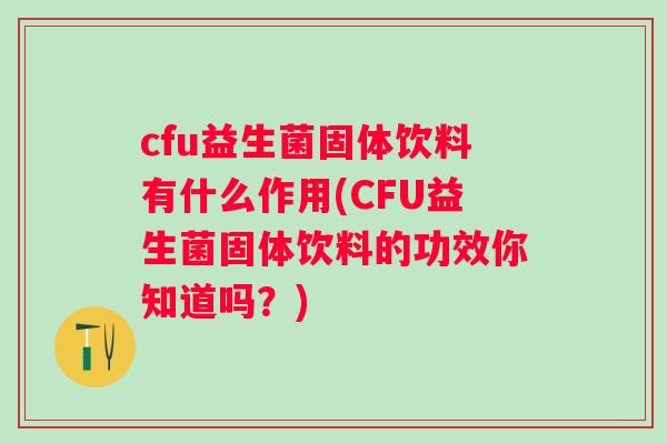 cfu益生菌固体饮料有什么作用(CFU益生菌固体饮料的功效你知道吗？)