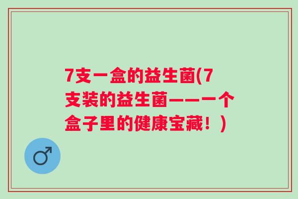 7支一盒的益生菌(7支装的益生菌——一个盒子里的健康宝藏！)