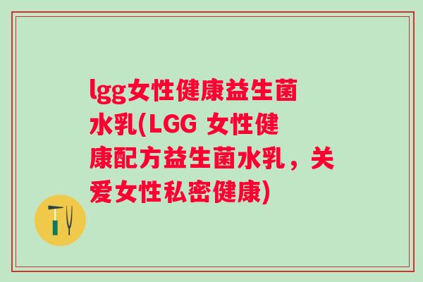 lgg女性健康益生菌水乳(LGG 女性健康配方益生菌水乳,关爱女性私密健康) lgg女性健康益生菌水乳(LGG 女性健康配方益生菌水乳,关爱女性私密健康)