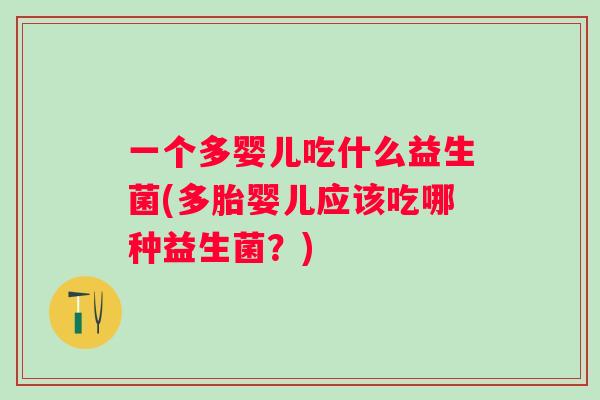 一个多婴儿吃什么益生菌(多胎婴儿应该吃哪种益生菌?) 一个多婴儿吃什么益生菌(多胎婴儿应该吃哪种益生菌?)