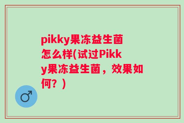 pikky果冻益生菌怎么样(试过Pikky果冻益生菌，效果如何？)