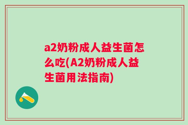 a2奶粉成人益生菌怎么吃(A2奶粉成人益生菌用法指南) a2奶粉成人益生菌怎么吃(A2奶粉成人益生菌用法指南)