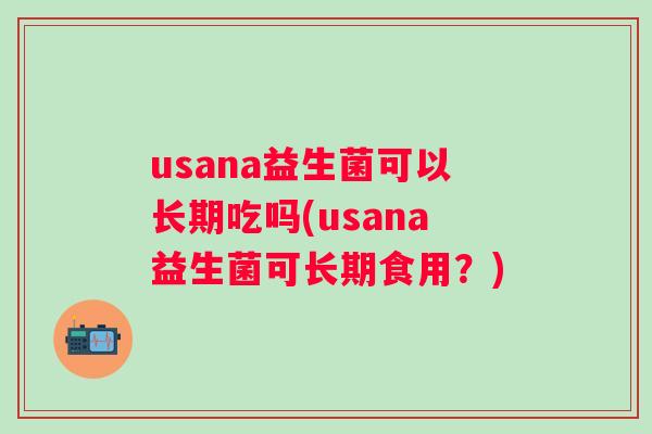 usana益生菌可以长期吃吗(usana益生菌可长期食用?) usana益生菌可以长期吃吗(usana益生菌可长期食用?)