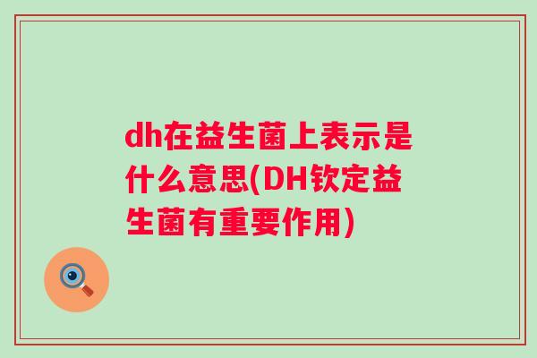 dh在益生菌上表示是什么意思(DH钦定益生菌有重要作用) dh在益生菌上表示是什么意思(DH钦定益生菌有重要作用)