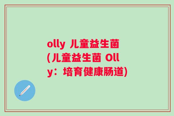 olly 儿童益生菌(儿童益生菌 Olly:培育健康肠道) olly 儿童益生菌(儿童益生菌 Olly:培育健康肠道)
