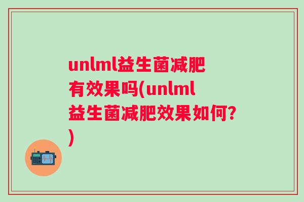 unlml益生菌有效果吗(unlml益生菌效果如何?) unlml益生菌有效果吗(unlml益生菌效果如何?)