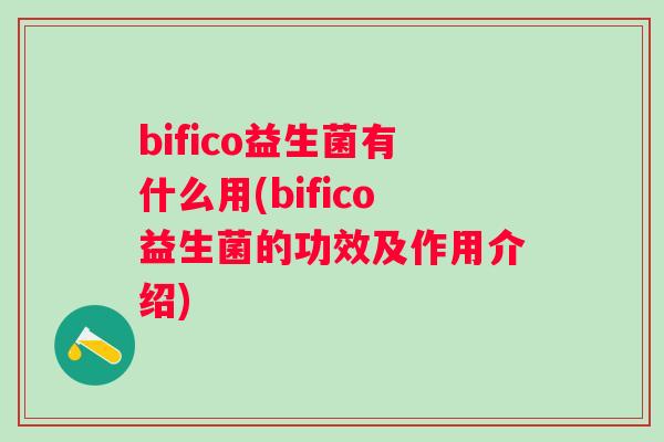 bifico益生菌有什么用(bifico益生菌的功效及作用介绍)