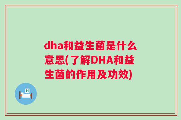 dha和益生菌是什么意思(了解DHA和益生菌的作用及功效) dha和益生菌是什么意思(了解DHA和益生菌的作用及功效)