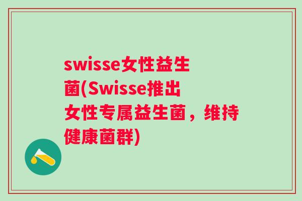 swisse女性益生菌(Swisse推出女性专属益生菌，维持健康菌群)