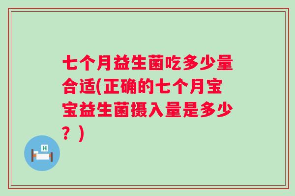 七个月益生菌吃多少量合适(正确的七个月宝宝益生菌摄入量是多少？)
