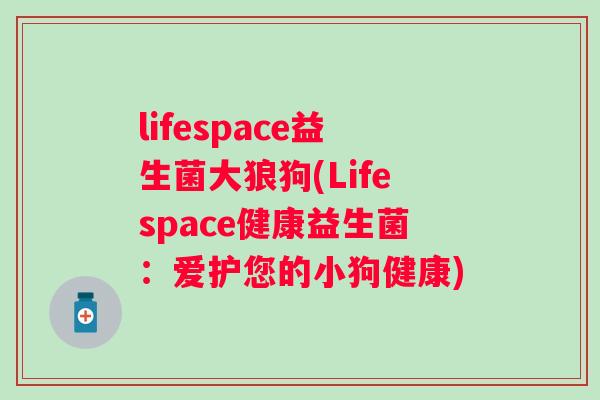 lifespace益生菌大狼狗(Lifespace健康益生菌：爱护您的小狗健康)