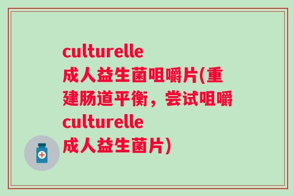 culturelle成人益生菌咀嚼片(重建肠道平衡，尝试咀嚼culturelle成人益生菌片)