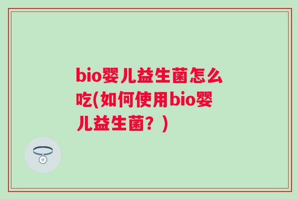 bio婴儿益生菌怎么吃(如何使用bio婴儿益生菌?) bio婴儿益生菌怎么吃(如何使用bio婴儿益生菌?)