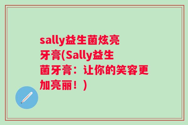 sally益生菌炫亮牙膏(Sally益生菌牙膏：让你的笑容更加亮丽！)