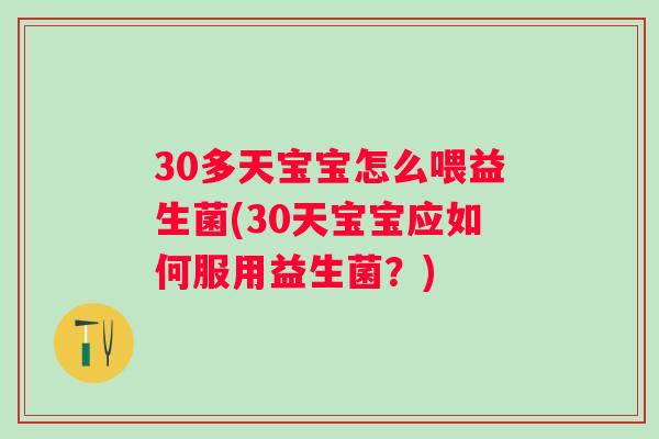30多天宝宝怎么喂益生菌(30天宝宝应如何服用益生菌?) 30多天宝宝怎么喂益生菌(30天宝宝应如何服用益生菌?)
