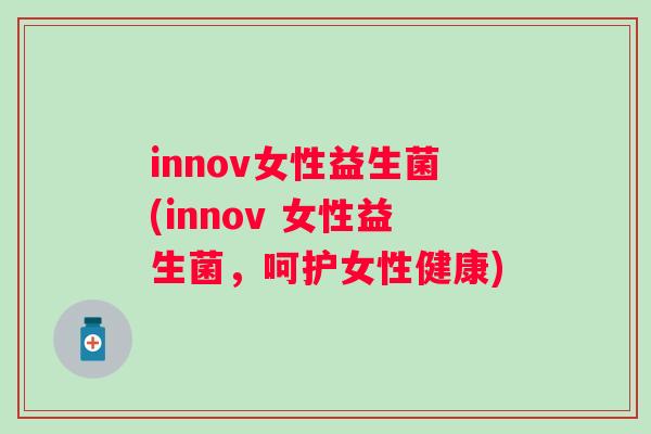innov女性益生菌(innov 女性益生菌，呵护女性健康)