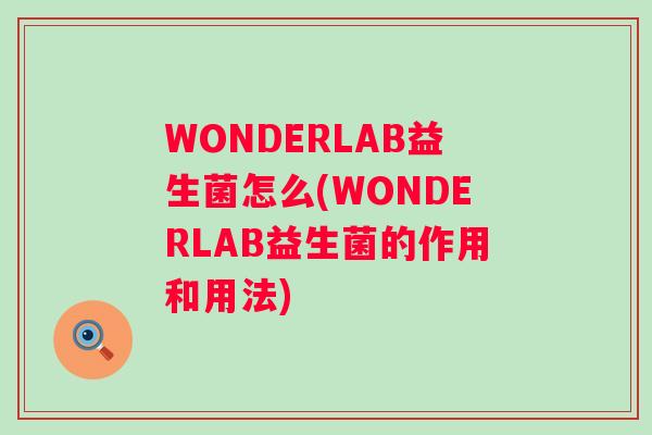 WONDERLAB益生菌怎么(WONDERLAB益生菌的作用和用法) WONDERLAB益生菌怎么(WONDERLAB益生菌的作用和用法)