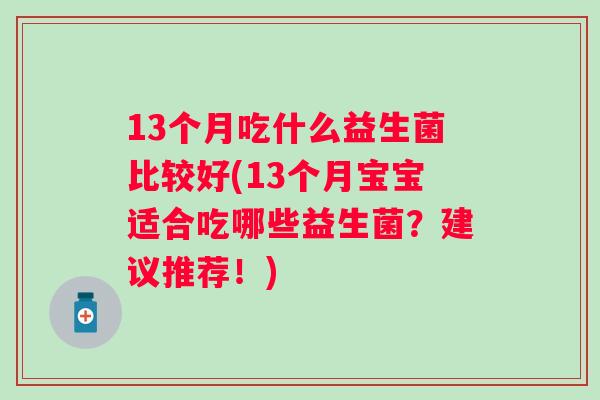 13个月吃什么益生菌比较好(13个月宝宝适合吃哪些益生菌？建议推荐！)