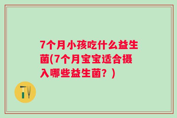 7个月小孩吃什么益生菌(7个月宝宝适合摄入哪些益生菌？)