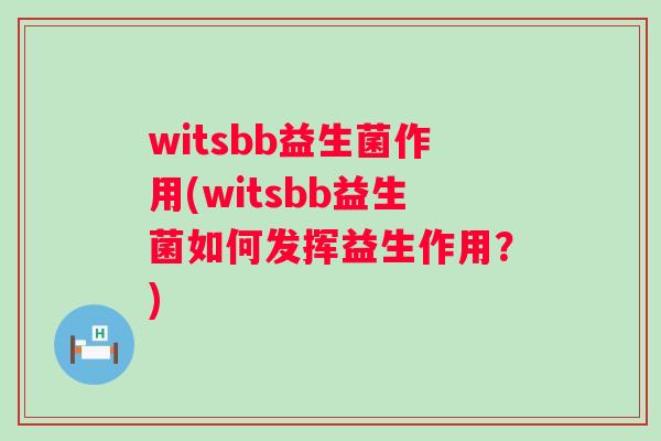 witsbb益生菌作用(witsbb益生菌如何发挥益生作用?) witsbb益生菌作用(witsbb益生菌如何发挥益生作用?)