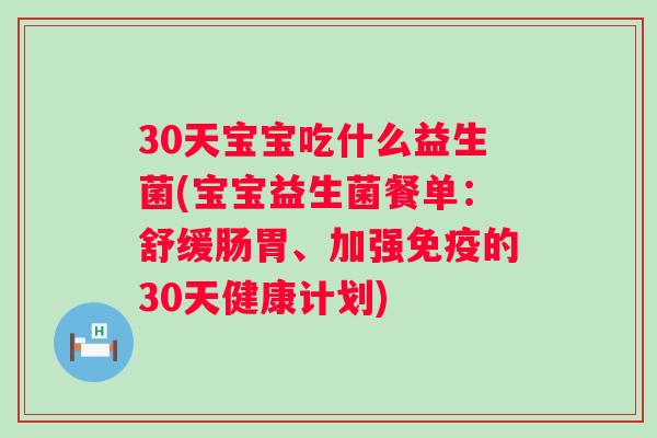30天宝宝吃什么益生菌(宝宝益生菌餐单:舒缓肠胃、加强的30天健康计划) 30天宝宝吃什么益生菌(宝宝益生菌餐单:舒缓肠胃、加强的30天健康计划)