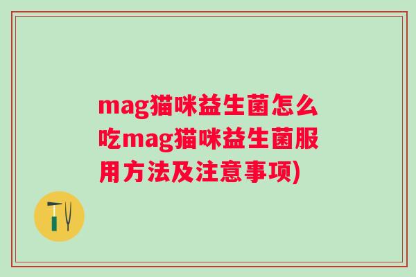 mag猫咪益生菌怎么吃mag猫咪益生菌服用方法及注意事项)