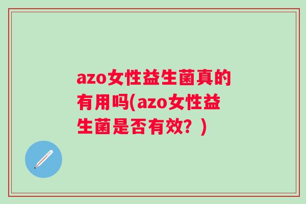 azo女性益生菌真的有用吗(azo女性益生菌是否有效?) azo女性益生菌真的有用吗(azo女性益生菌是否有效?)