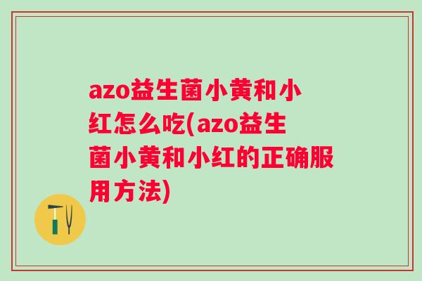 azo益生菌小黄和小红怎么吃(azo益生菌小黄和小红的正确服用方法) azo益生菌小黄和小红怎么吃(azo益生菌小黄和小红的正确服用方法)