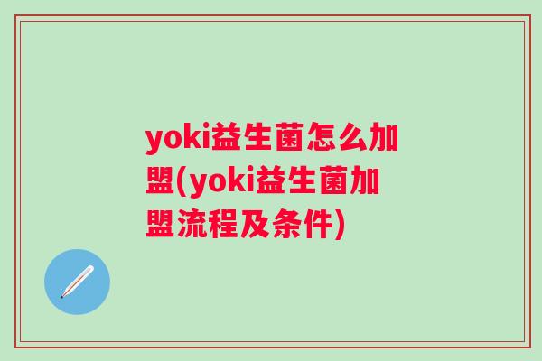 yoki益生菌怎么加盟(yoki益生菌加盟流程及条件) yoki益生菌怎么加盟(yoki益生菌加盟流程及条件)