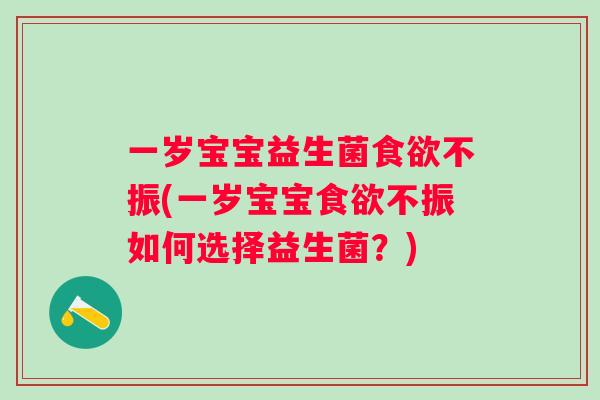 一岁宝宝益生菌不振(一岁宝宝不振如何选择益生菌?) 一岁宝宝益生菌不振(一岁宝宝不振如何选择益生菌?)